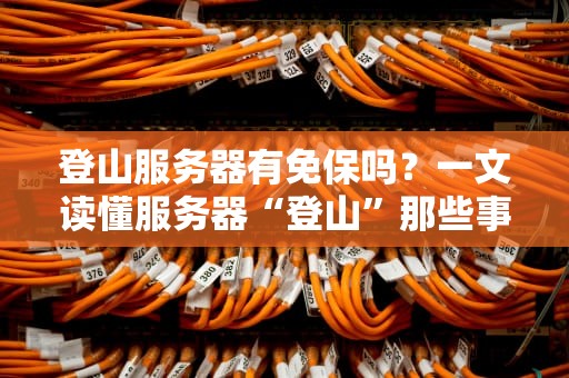 登山服务器有免保吗？一文读懂服务器“登山”那些事儿！
