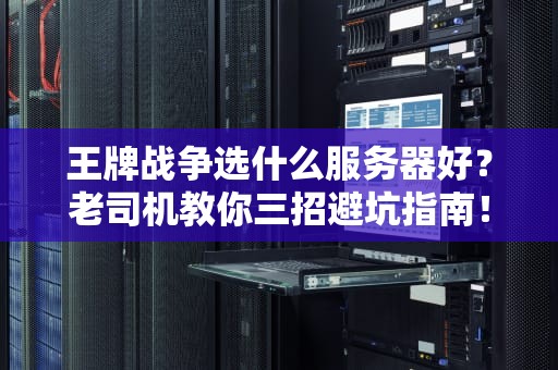 王牌战争选什么服务器好？老司机教你三招避坑指南！