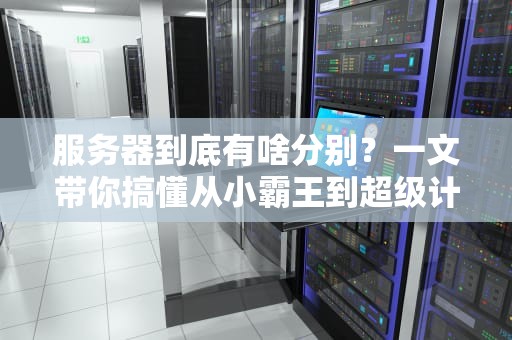 服务器到底有啥分别？一文带你搞懂从小霸王到超级计算机的奥秘！
