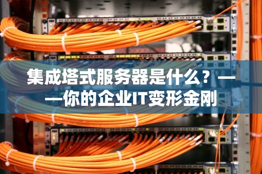 集成塔式服务器是什么？——你的企业IT变形金刚