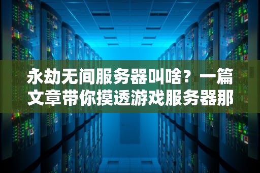 永劫无间服务器叫啥？一篇文章带你摸透游戏服务器那些事儿！