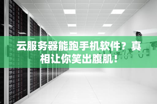 云服务器能跑手机软件？真相让你笑出腹肌！