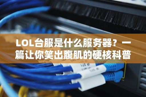 LOL台服是什么服务器？一篇让你笑出腹肌的硬核科普！