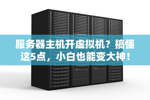 服务器主机开虚拟机？搞懂这5点，小白也能变大神！