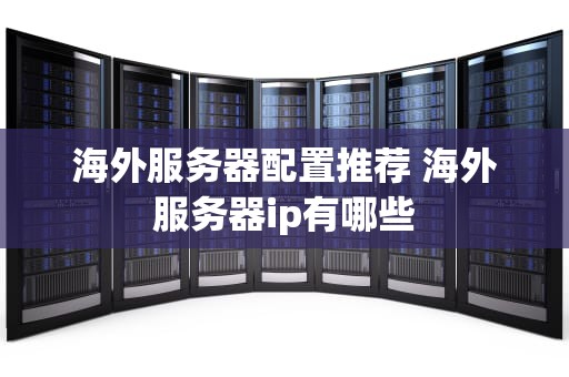 海外服务器配置推荐 海外服务器ip有哪些