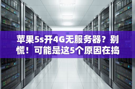 苹果5s开4G无服务器？别慌！可能是这5个原因在捣鬼！