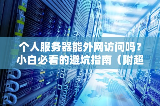 个人服务器能外网访问吗？小白必看的避坑指南（附超详细教程）
