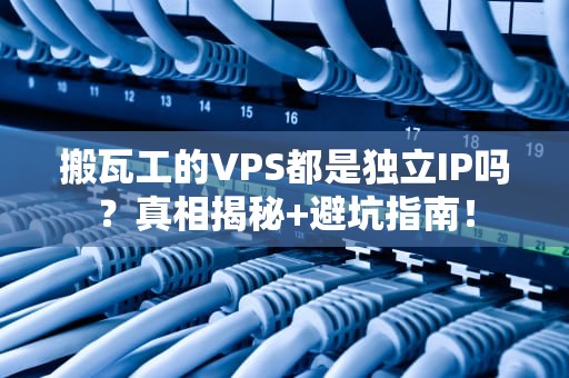 搬瓦工的VPS都是独立IP吗？真相揭秘+避坑指南！