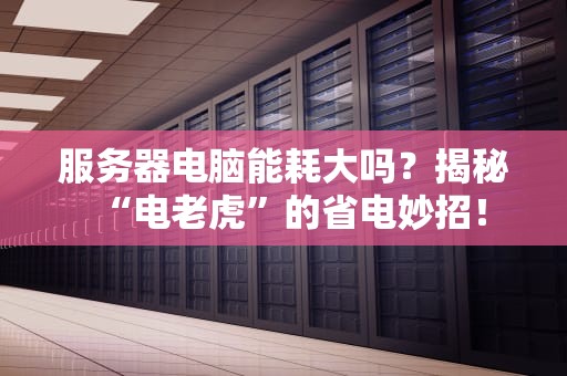 服务器电脑能耗大吗？揭秘“电老虎”的省电妙招！