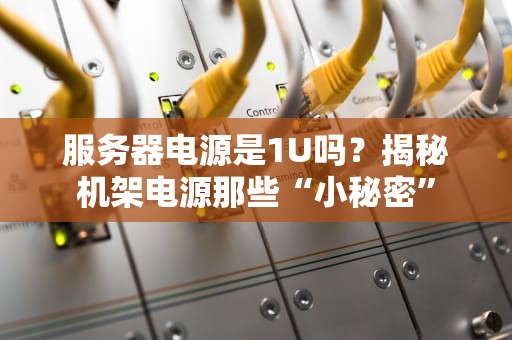 服务器电源是1U吗？揭秘机架电源那些“小秘密”