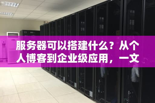 服务器可以搭建什么？从个人博客到企业级应用，一文解锁服务器的无限可能！