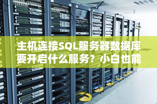 主机连接SQL服务器数据库要开启什么服务？小白也能秒懂！