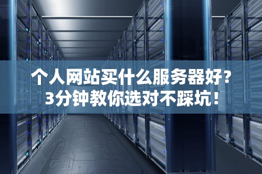 个人网站买什么服务器好？3分钟教你选对不踩坑！
