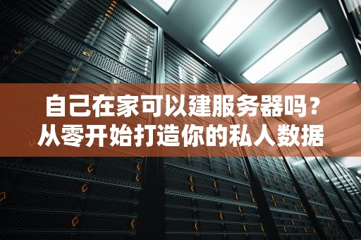 自己在家可以建服务器吗？从零开始打造你的私人数据中心！