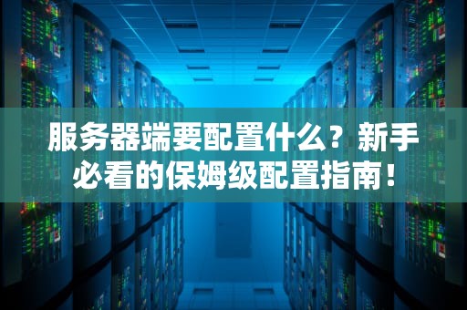服务器端要配置什么？新手必看的保姆级配置指南！