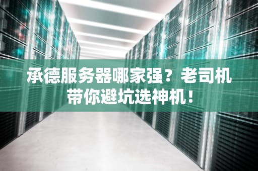 承德服务器哪家强？老司机带你避坑选神机！