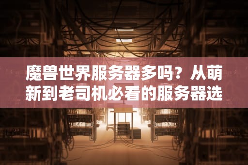 魔兽世界服务器多吗？从萌新到老司机必看的服务器选择指南！
