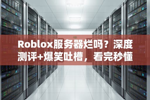 Roblox服务器烂吗？深度测评+爆笑吐槽，看完秒懂！
