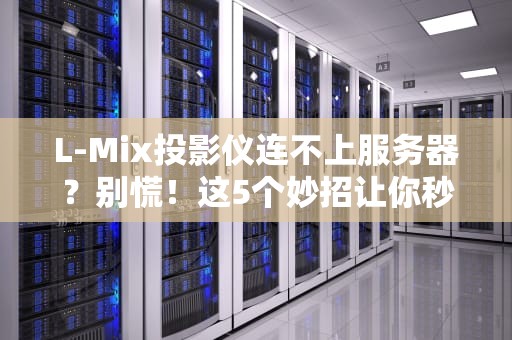 L-Mix投影仪连不上服务器？别慌！这5个妙招让你秒变技术大神