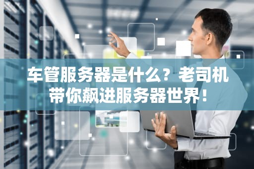 车管服务器是什么？老司机带你飙进服务器世界！
