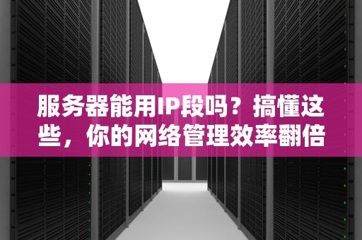 服务器能用IP段吗？搞懂这些，你的网络管理效率翻倍！