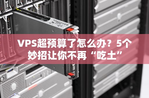 VPS超预算了怎么办？5个妙招让你不再“吃土”