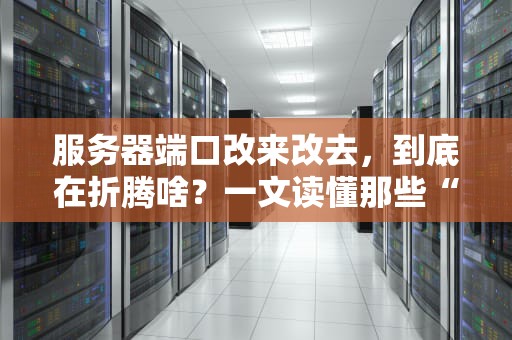 服务器端口改来改去，到底在折腾啥？一文读懂那些“神秘数字”的终极奥义！