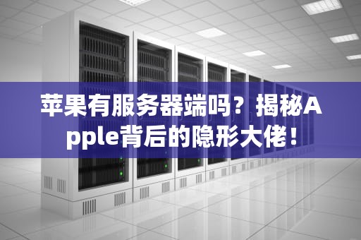 苹果有服务器端吗？揭秘Apple背后的隐形大佬！