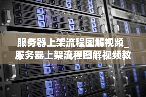 服务器上架流程图解视频_服务器上架流程图解视频教程_服务器上架流程图解视频详解
