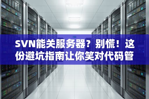 SVN能关服务器？别慌！这份避坑指南让你笑对代码管理