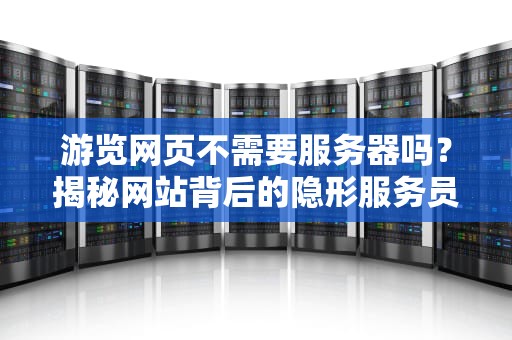 游览网页不需要服务器吗？揭秘网站背后的隐形服务员！