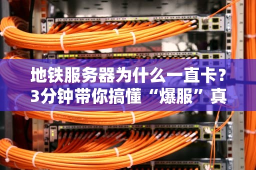 地铁服务器为什么一直卡？3分钟带你搞懂“爆服”真相！