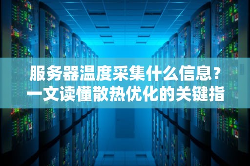 服务器温度采集什么信息？一文读懂散热优化的关键指标！