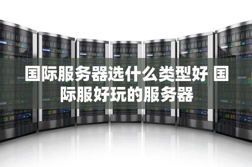 国际服务器选什么类型好 国际服好玩的服务器