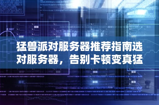 猛兽派对服务器推荐指南选对服务器，告别卡顿变真猛兽！