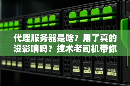 代理服务器是啥？用了真的没影响吗？技术老司机带你飙车解析！