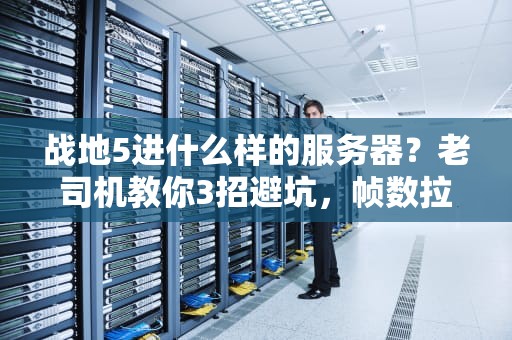 战地5进什么样的服务器？老司机教你3招避坑，帧数拉满不卡顿！
