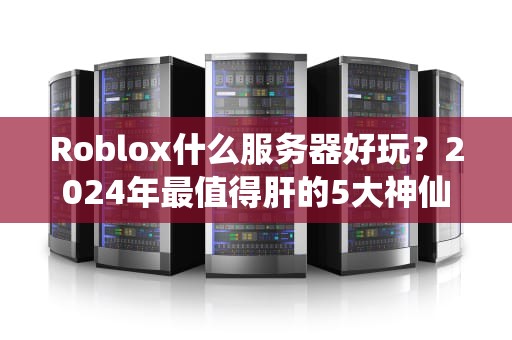 Roblox什么服务器好玩？2024年最值得肝的5大神仙服，小学生看了都直呼内行！