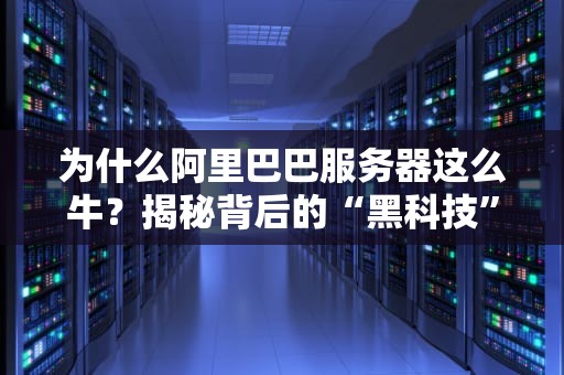 为什么阿里巴巴服务器这么牛？揭秘背后的“黑科技”与骚操作！