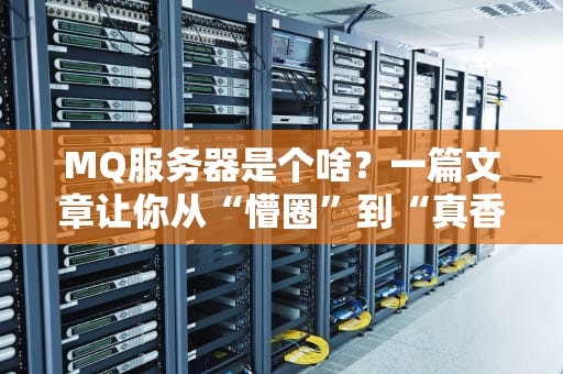 MQ服务器是个啥？一篇文章让你从“懵圈”到“真香”！