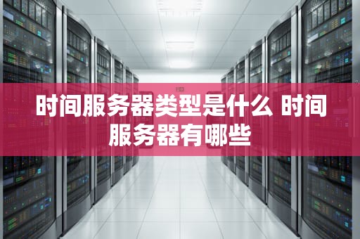 时间服务器类型是什么 时间服务器有哪些