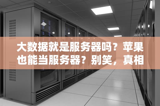 大数据就是服务器吗？苹果也能当服务器？别笑，真相让你大吃一惊！