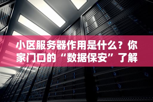 小区服务器作用是什么？你家门口的“数据保安”了解一下！