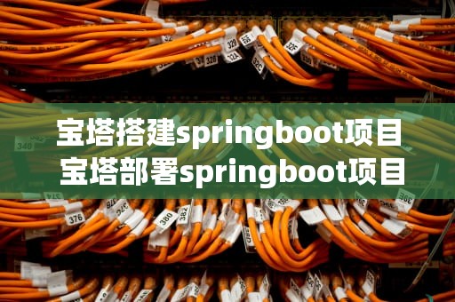 宝塔搭建springboot项目 宝塔部署springboot项目