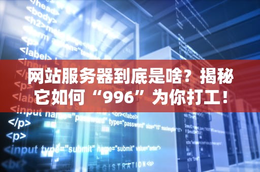 网站服务器到底是啥？揭秘它如何“996”为你打工！