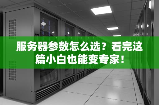 服务器参数怎么选？看完这篇小白也能变专家！
