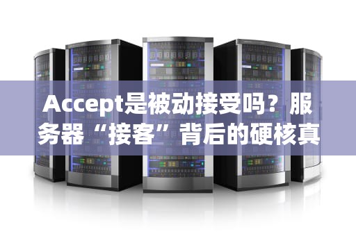 Accept是被动接受吗？服务器“接客”背后的硬核真相！