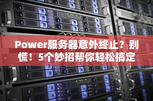 Power服务器意外终止？别慌！5个妙招帮你轻松搞定！