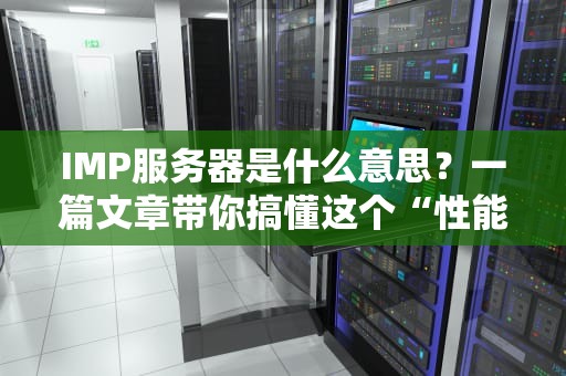 IMP服务器是什么意思？一篇文章带你搞懂这个“性能怪兽”！