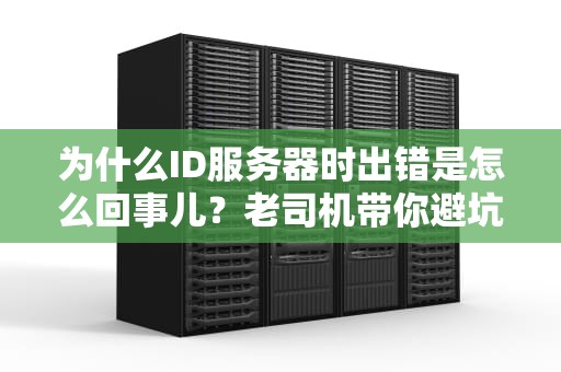 为什么ID服务器时出错是怎么回事儿？老司机带你避坑排雷！
